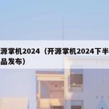 开源掌机2024（开源掌机2024下半年新品发布）