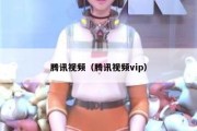 腾讯视频（腾讯视频vip）