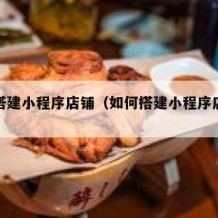 如何搭建小程序店铺（如何搭建小程序店铺推广）