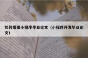 如何搭建小程序毕业论文（小程序开发毕业论文）