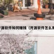 开源软件如何赚钱（开源软件怎么用）