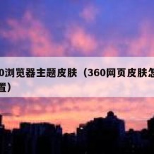 360浏览器主题皮肤（360网页皮肤怎么设置）