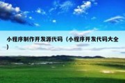 小程序制作开发源代码（小程序开发代码大全）