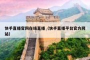 快手直播官网在线直播（快手直播平台官方网站）