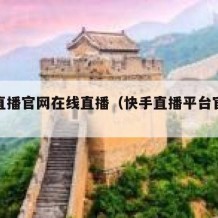 快手直播官网在线直播（快手直播平台官方网站）