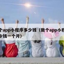 做个app小程序多少钱（做个app小程序多少钱一个月）