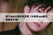 做个app小程序多少钱（小程序app制作需要多少钱）