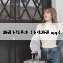 源码下载系统（下载源码 app）