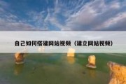 自己如何搭建网站视频（建立网站视频）