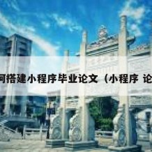 如何搭建小程序毕业论文（小程序 论文）