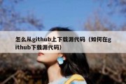 怎么从github上下载源代码（如何在github下载源代码）