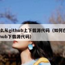 怎么从github上下载源代码（如何在github下载源代码）