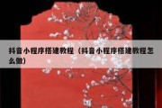 抖音小程序搭建教程（抖音小程序搭建教程怎么做）