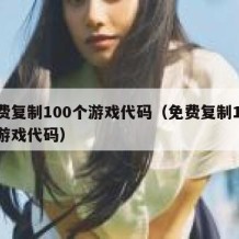 免费复制100个游戏代码（免费复制100个游戏代码）