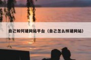 自己如何建网站平台（自己怎么样建网站）