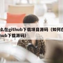 怎么在github下载项目源码（如何在github下载源码）