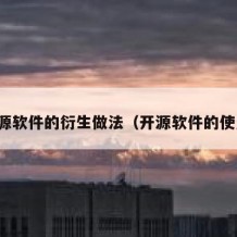 开源软件的衍生做法（开源软件的使用）