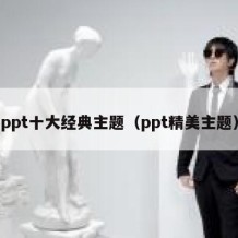 ppt十大经典主题（ppt精美主题）