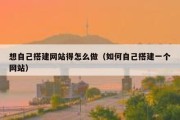 想自己搭建网站得怎么做（如何自己搭建一个网站）