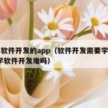 自学软件开发的app（软件开发需要学什么!自学软件开发难吗）