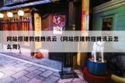 网站搭建教程腾讯云（网站搭建教程腾讯云怎么用）