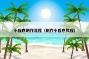 小程序制作流程（制作小程序教程）