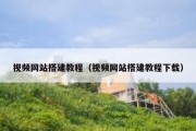 视频网站搭建教程（视频网站搭建教程下载）