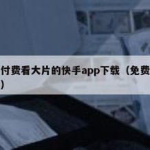 无需付费看大片的快手app下载（免费快手软件）