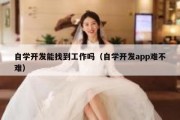 自学开发能找到工作吗（自学开发app难不难）