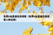 免费b站直播在线观看（免费b站直播在线观看人数在哪）