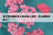 自己如何删除自己的办税人信息（怎么删除办税人）