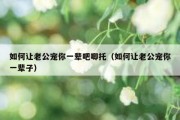 如何让老公宠你一辈吧唧托（如何让老公宠你一辈子）