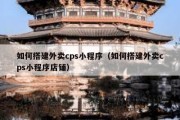 如何搭建外卖cps小程序（如何搭建外卖cps小程序店铺）