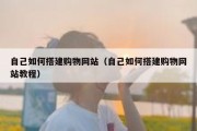 自己如何搭建购物网站（自己如何搭建购物网站教程）