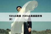 tiktok美国（tiktok美国最新情况）