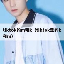 tiktok的m和k（tiktok里的k和m）