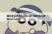 国内怎么使用facebook（国内怎么使用YouTube）