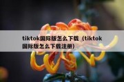 tiktok国际版怎么下载（tiktok国际版怎么下载注册）