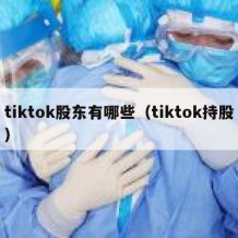 tiktok股东有哪些（tiktok持股）