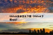 tiktok安卓怎么下载（tiktok下载app）