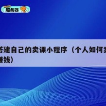 如何搭建自己的卖课小程序（个人如何卖课程视频赚钱）