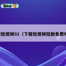 下载短视频91（下载短视频短剧免费观看）