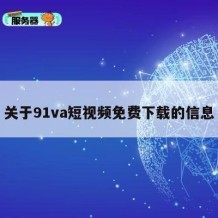 关于91va短视频免费下载的信息