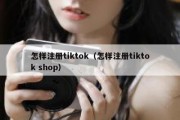 怎样注册tiktok（怎样注册tiktok shop）