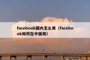 facebook国内怎么用（facebook如何在中国用）