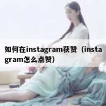 如何在instagram获赞（instagram怎么点赞）