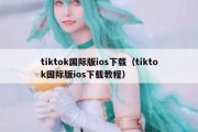 tiktok国际版ios下载（tiktok国际版ios下载教程）