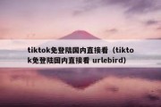 tiktok免登陆国内直接看（tiktok免登陆国内直接看 urlebird）