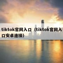 tiktok官网入口（tiktok官网入口安卓连接）