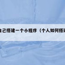 如何自己搭建一个小程序（个人如何搭建小程序）